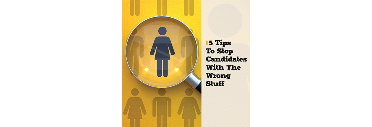 5 Tips To Stop Candidates With The Wrong Stuff