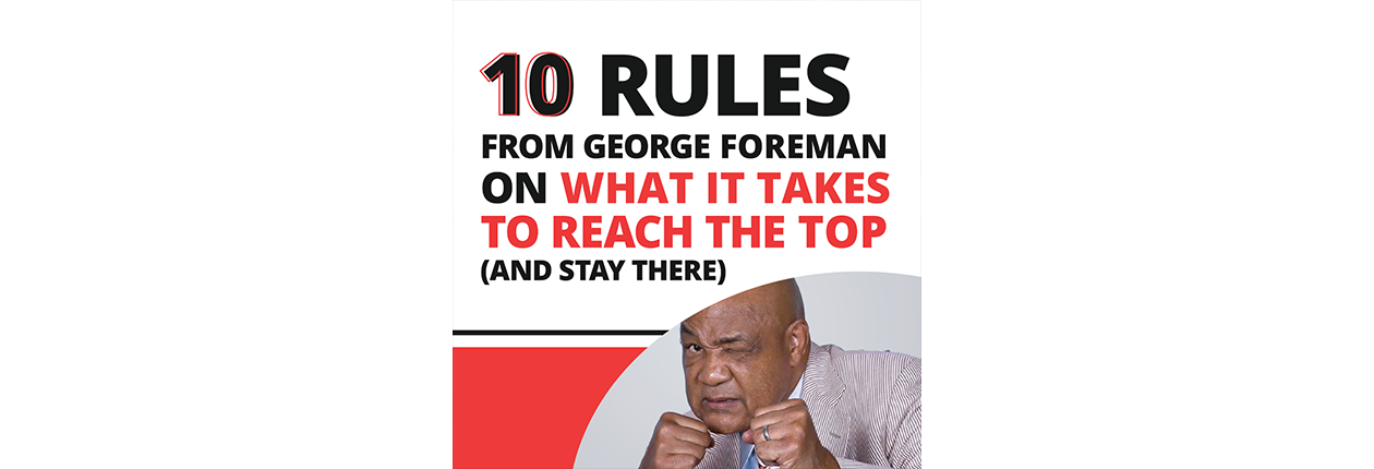 10 Rules From George Foreman On What It Takes To Reach The Top (And Stay There)